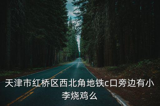 天津市紅橋區西北角地鐵c口旁邊有小李燒雞么