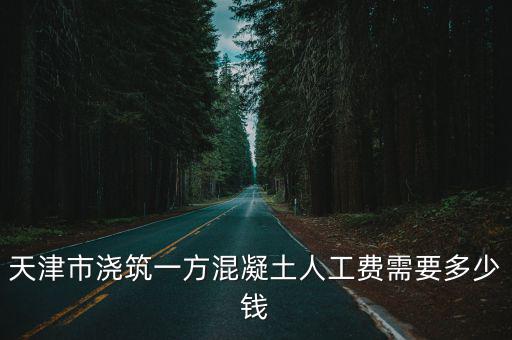 天津市澆筑一方混凝土人工費需要多少錢