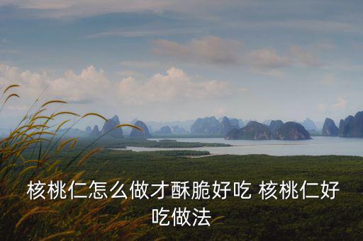  核桃仁怎么做才酥脆好吃 核桃仁好吃做法