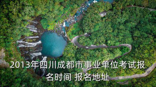 2013年四川成都市事業(yè)單位考試報(bào)名時(shí)間 報(bào)名地址