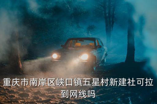 重慶市南岸區峽口鎮五星村新建社可拉到網線嗎