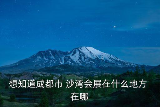 成都市沙灣會展中心現(xiàn)址，成都會展中心地址