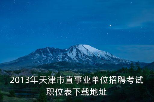 2013年天津市直事業單位招聘考試職位表下載地址