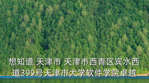 想知道 天津市 天津市西青區(qū)賓水西道399號天津市大學(xué)軟件學(xué)院卓越