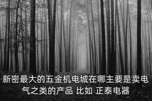 新密最大的五金機電城在哪主要是賣電氣之類的產品 比如 正泰電器
