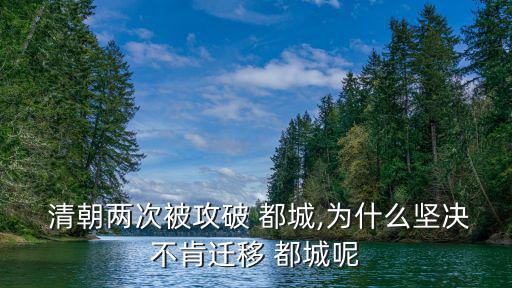  清朝兩次被攻破 都城,為什么堅決不肯遷移 都城呢