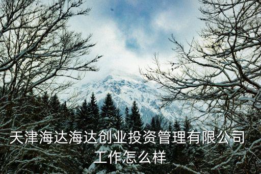 天津海達海達創業投資管理有限公司 工作怎么樣