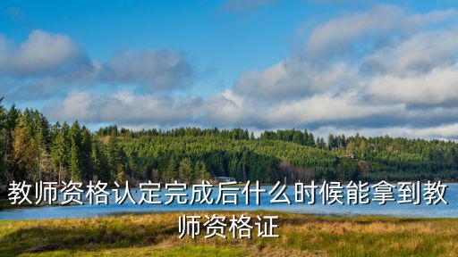 教師資格認(rèn)定完成后什么時(shí)候能拿到教師資格證