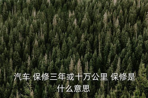  汽車 保修三年或十萬公里 保修是什么意思