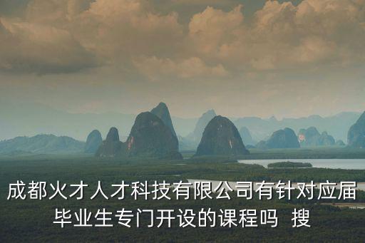 成都火才人才科技有限公司有針對應屆畢業生專門開設的課程嗎  搜