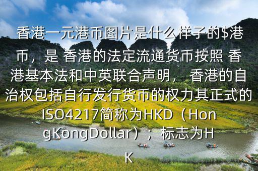  香港一元港幣圖片是什么樣子的$港幣，是 香港的法定流通貨幣按照 香港基本法和中英聯合聲明， 香港的自治權包括自行發行貨幣的權力其正式的ISO4217簡稱為HKD（HongKongDollar）；標志為HK