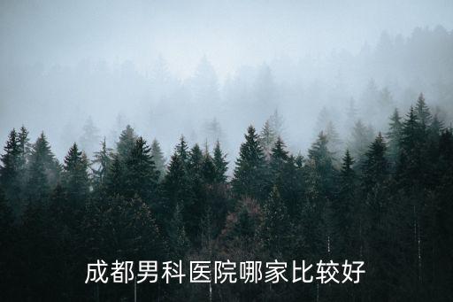 成都男科醫(yī)院哪家比較好