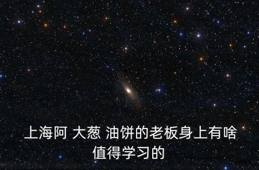  上海阿 大蔥 油餅的老板身上有啥值得學習的