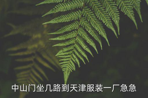 中山門坐幾路到天津服裝一廠急急