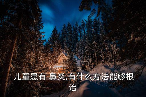  兒童患有 鼻炎,有什么方法能夠根治
