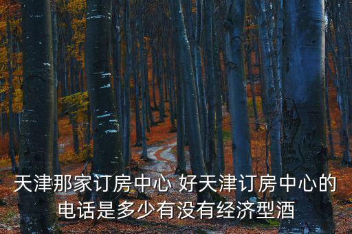 天津那家訂房中心 好天津訂房中心的電話是多少有沒有經濟型酒