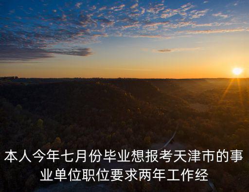 本人今年七月份畢業想報考天津市的事業單位職位要求兩年工作經