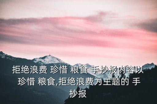 拒絕浪費 珍惜 糧食 手抄報內容以 珍惜 糧食,拒絕浪費為主題的 手抄報