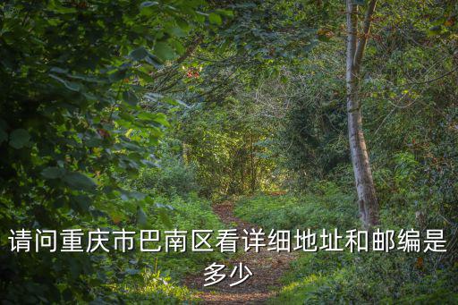 請問重慶市巴南區看詳細地址和郵編是多少