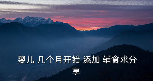 嬰兒 幾個(gè)月開始 添加 輔食求分享