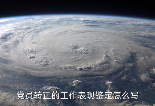 黨員轉(zhuǎn)正的工作表現(xiàn)鑒定怎么寫