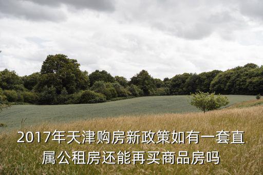 2017年天津購房新政策如有一套直屬公租房還能再買商品房嗎