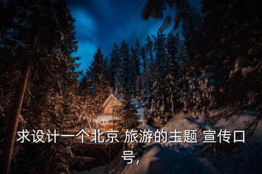 求設計一個北京 旅游的主題 宣傳口號,