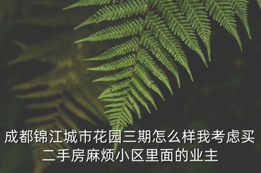 成都市錦江區(qū)住宅二手房，成都錦江城市花園三期怎么樣我考慮買二手房麻煩小區(qū)里面的業(yè)主