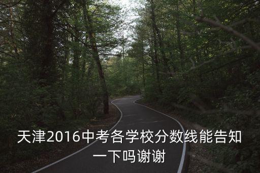 天津2016中考各學(xué)校分?jǐn)?shù)線能告知一下嗎謝謝