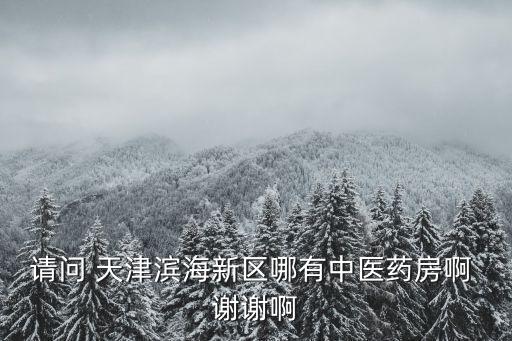 請問 天津濱海新區哪有中醫藥房啊 謝謝啊