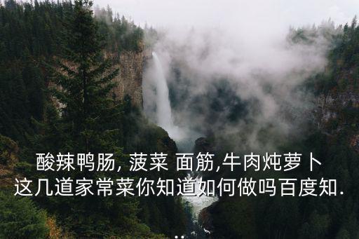 酸辣鴨腸, 菠菜 面筋,牛肉燉蘿卜這幾道家常菜你知道如何做嗎百度知...