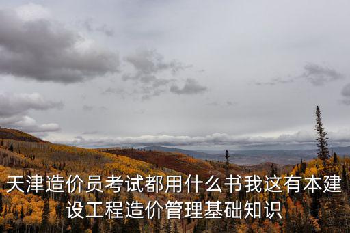 天津造價員考試都用什么書我這有本建設工程造價管理基礎知識