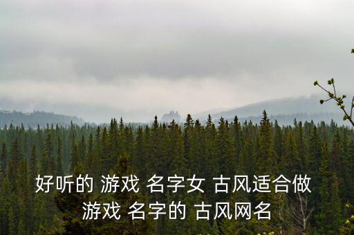古風游戲名字女,情侶玩古風游戲姓名揭曉