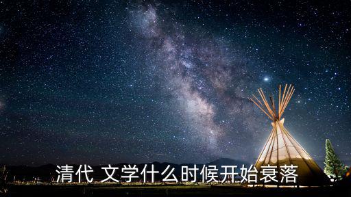 清代文學,清代后期文學藝術成就不算高但與前期相比遜色