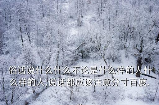 俗話說,老話:不管你是什么樣的人說話要注意分寸