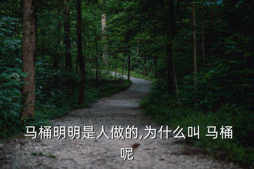  馬桶明明是人做的,為什么叫 馬桶呢