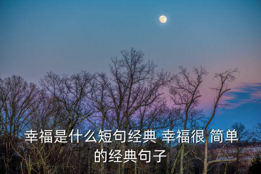  幸福是什么短句經(jīng)典 幸福很 簡(jiǎn)單的經(jīng)典句子
