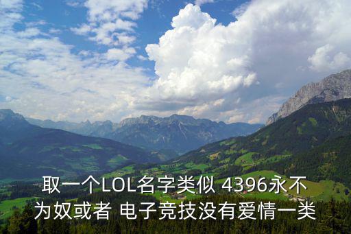 取一個LOL名字類似 4396永不為奴或者 電子競技沒有愛情一類