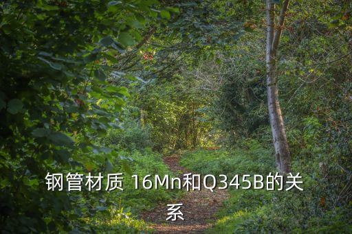 鋼管材質 16Mn和Q345B的關系
