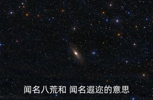 聞名八荒和 聞名遐邇的意思