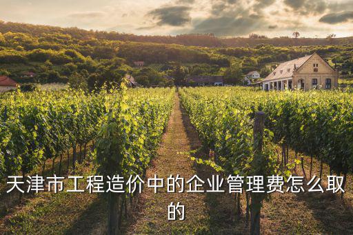 天津市工程造價中的企業管理費怎么取的