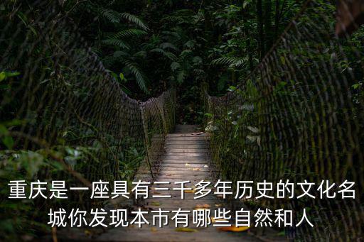 重慶是一座具有三千多年歷史的文化名城你發(fā)現(xiàn)本市有哪些自然和人