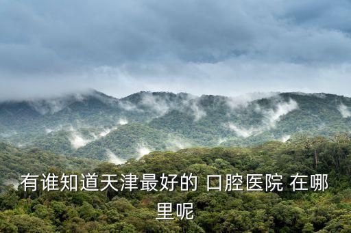 天津市薊縣口腔醫院，請問天津哪家口腔醫院好急急急