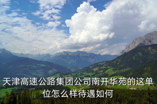 天津市高速公路運營有限公司，天津高速公路集團公司南開華苑的這單位怎么樣待遇如何