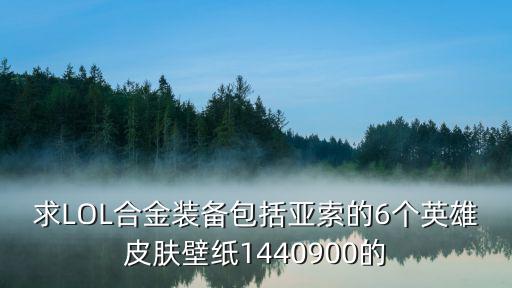 求LOL合金裝備包括亞索的6個英雄皮膚壁紙1440900的