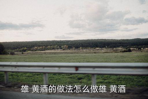 雄 黃酒的做法怎么做雄 黃酒