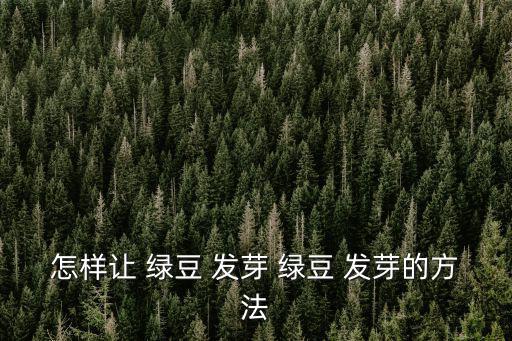 怎樣讓 綠豆 發芽 綠豆 發芽的方法
