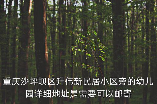 重慶沙坪壩區升偉新民居小區旁的幼兒園詳細地址是需要可以郵寄