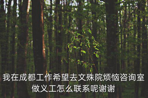 我在成都工作希望去文殊院煩惱咨詢室做義工怎么聯(lián)系呢謝謝
