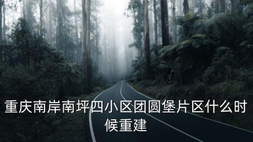 重慶南岸南坪四小區團圓堡片區什么時候重建